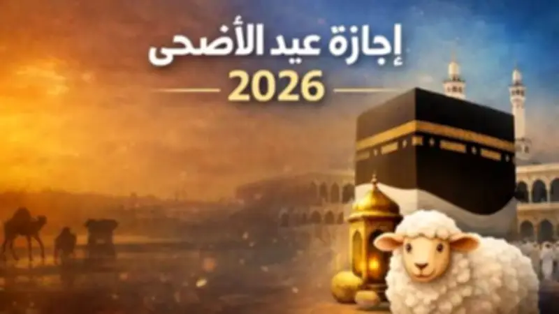 عطلة عيد الأضحى 2026: 5 أيام إجازة رسمية للقطاعين الحكومي والخاص