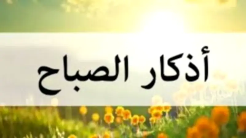 أذكار الصباح مكتوبة كاملة: اغتنمها ولا تتكاسل عنها لتحصين يومك