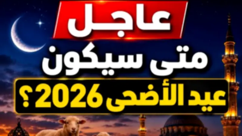 غداً أول ذي الحجة.. موعد إجازة عيد الأضحى 2026 رسمياً للموظفين والطلاب