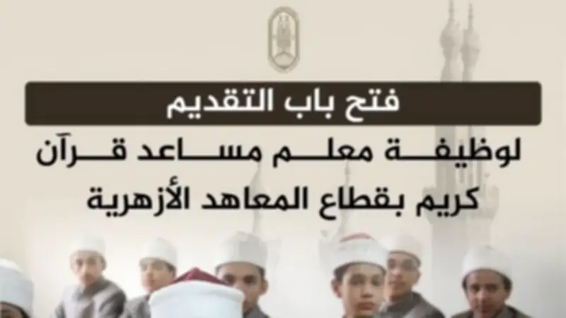 التقديم من 25 مايو.. التعاقد مع 4517 معلم مساعد قرآن كريم بالمعاهد الأزهرية