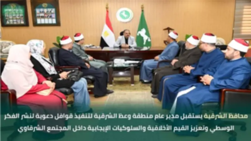 محافظ الشرقية يبحث مع الأزهر تنفيذ قوافل دعوية وتوعوية بالمحافظة