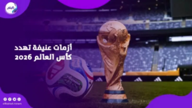 مونديال 2026.. أحداث صادمة خارج المستطيل الأخضر تخطف الأضواء